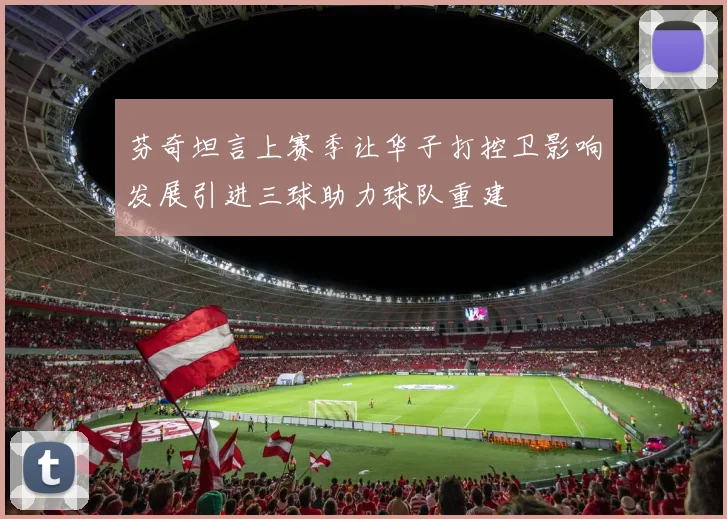 芬奇坦言上赛季让华子打控卫影响发展引进三球助力球队重建